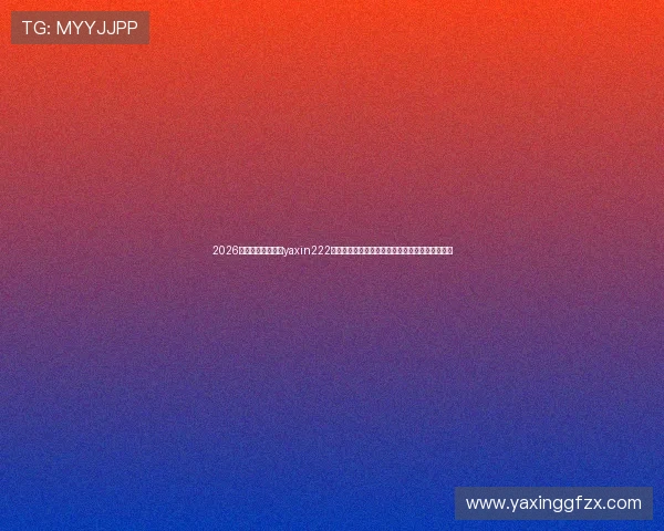 2026世界杯专题:亚星yaxin222官网提供的最新赛事信息与亚星游戏登录便捷攻略